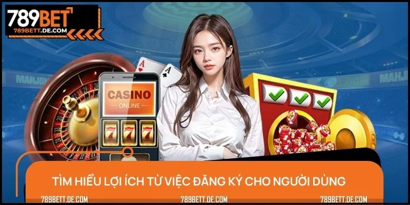 Tìm hiểu lợi ích từ việc đăng ký cho người dùng