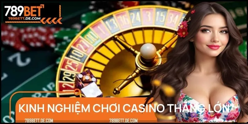 Kinh Nghiệm Chơi Casino Thắng Lớn, Rinh Ngay Thưởng Khủng