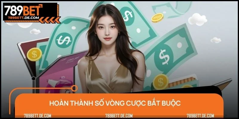 Hoàn thành số vòng cược bắt buộc đúng quy định